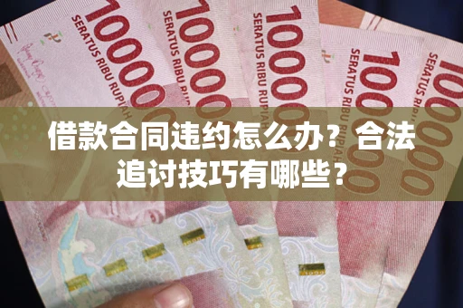 济南借款合同违约怎么办？合法追讨技巧有哪些？