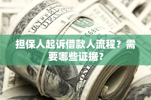 济南担保人起诉借款人流程?需要哪些证据? 济南担保人起诉借款人流程?需要哪些证据?