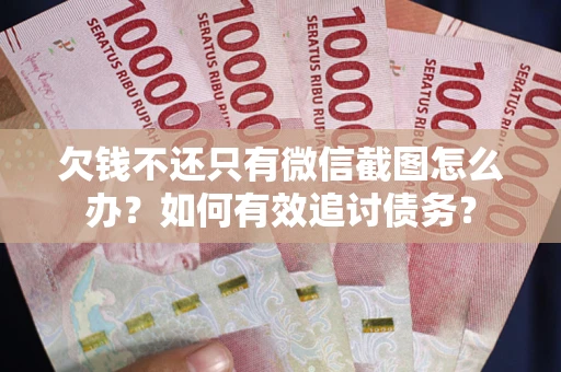济南欠钱不还只有微信截图怎么办？如何有效追讨债务？