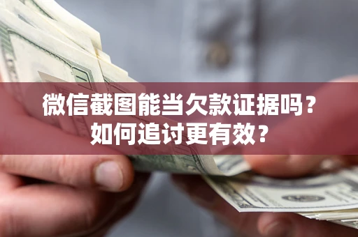 济南微信截图能当欠款证据吗？如何追讨更有效？