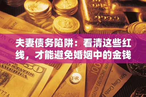 济南夫妻债务陷阱：看清这些红线，才能避免婚姻中的金钱危机