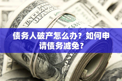 济南债务人破产怎么办？如何申请债务减免？