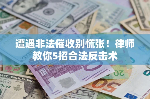 济南遭遇非法催收别慌张！律师教你5招合法反击术