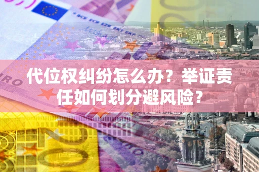 济南代位权纠纷怎么办？举证责任如何划分避风险？