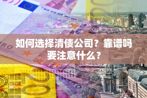 济南如何选择清债公司？靠谱吗要注意什么？