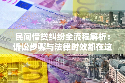 济南民间借贷纠纷全流程解析：诉讼步骤与法律时效都在这儿了