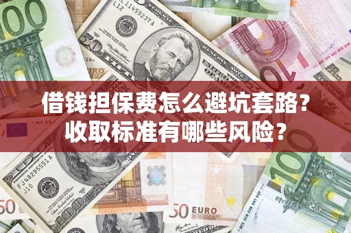 济南借钱担保费怎么避坑套路？收取标准有哪些风险？