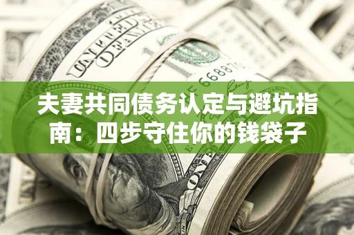 济南夫妻共同债务认定与避坑指南：四步守住你的钱袋子