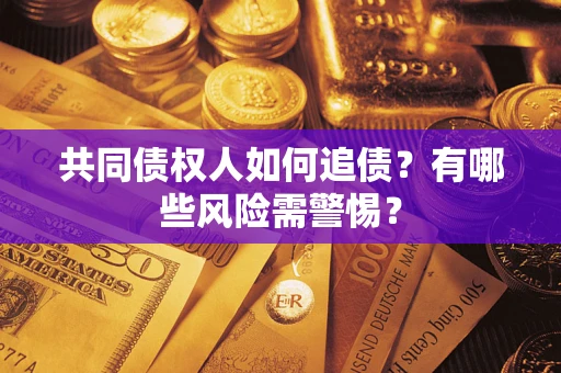 济南共同债权人如何追债？有哪些风险需警惕？