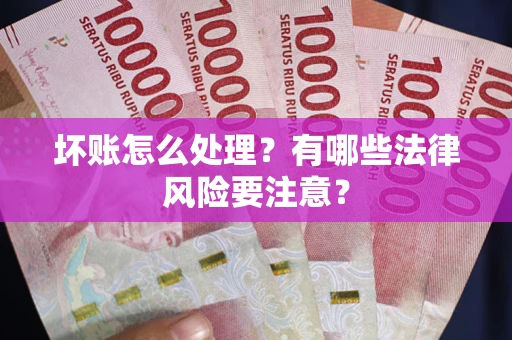 济南坏账怎么处理？有哪些法律风险要注意？