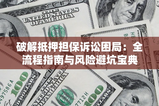 济南破解抵押担保诉讼困局:全流程指南与风险避坑宝典 济南破解抵押担保诉讼困局:全流程指南与风险避坑宝典