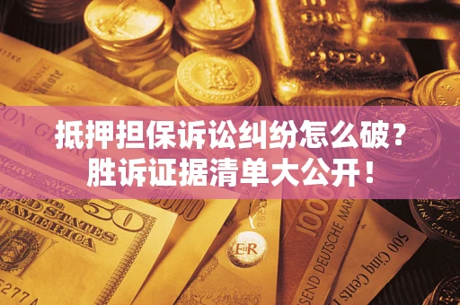 济南抵押担保诉讼纠纷怎么破？胜诉证据清单大公开！