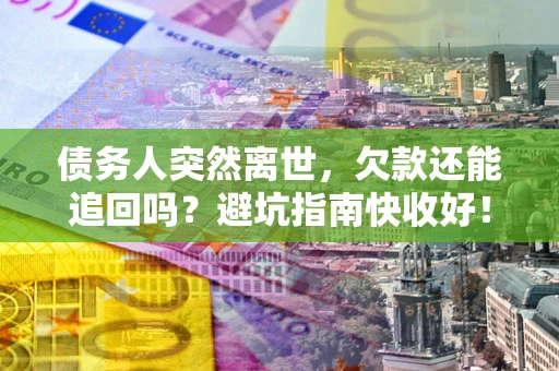 济南债务人突然离世，欠款还能追回吗？避坑指南快收好！