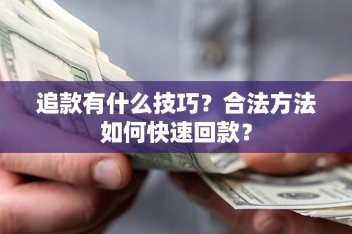 济南追款有什么技巧？合法方法如何快速回款？