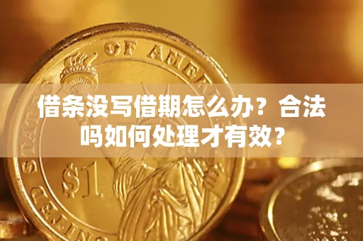 济南借条没写借期怎么办？合法吗如何处理才有效？