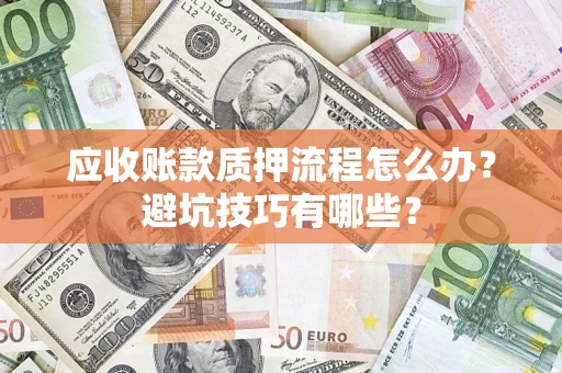 济南应收账款质押流程怎么办？避坑技巧有哪些？