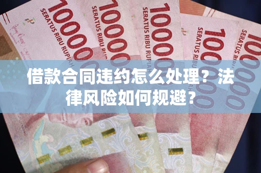 济南借款合同违约怎么处理？法律风险如何规避？