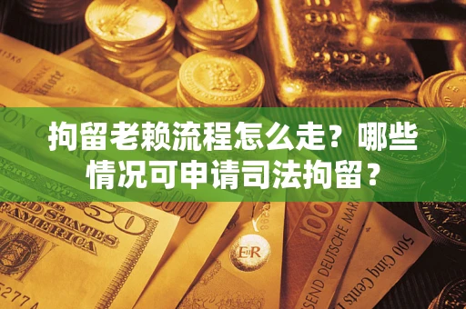 济南拘留老赖流程怎么走?哪些情况可申请司法拘留? 济南拘留老赖流程怎么走?哪些情况可申请司法拘留?
