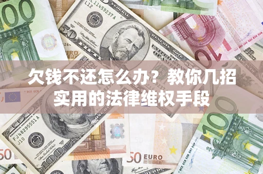 济南欠钱不还怎么办？教你几招实用的法律维权手段