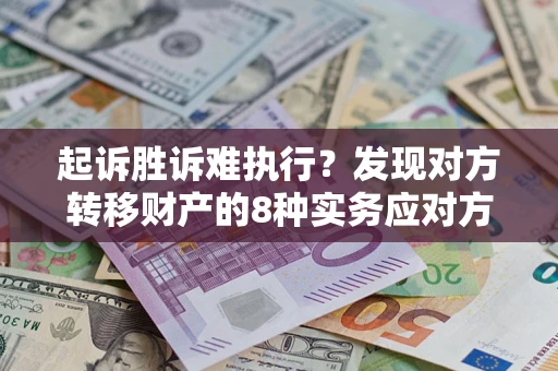 济南起诉胜诉难执行？发现对方转移财产的8种实务应对方案