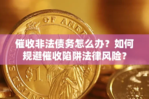 济南催收非法债务怎么办？如何规避催收陷阱法律风险？