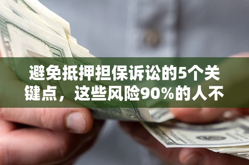 济南避免抵押担保诉讼的5个关键点，这些风险90%的人不知道！