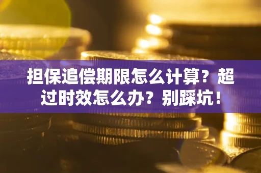 济南担保追偿期限怎么计算？超过时效怎么办？别踩坑！