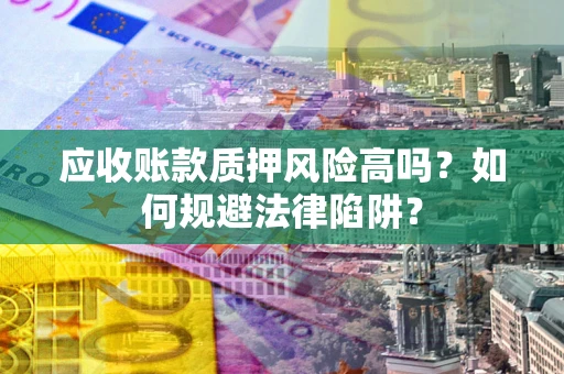 济南应收账款质押风险高吗？如何规避法律陷阱？