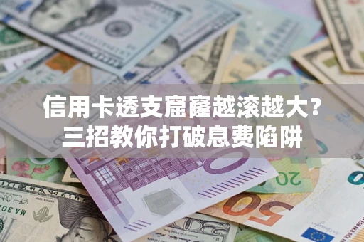 济南信用卡透支窟窿越滚越大？三招教你打破息费陷阱