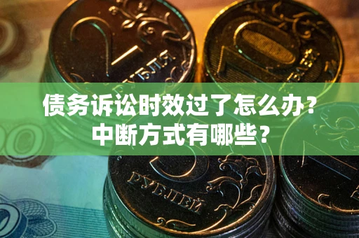 济南债务诉讼时效过了怎么办？中断方式有哪些？