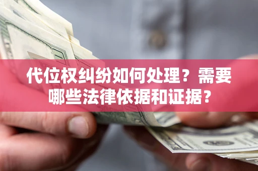 济南代位权纠纷如何处理？需要哪些法律依据和证据？