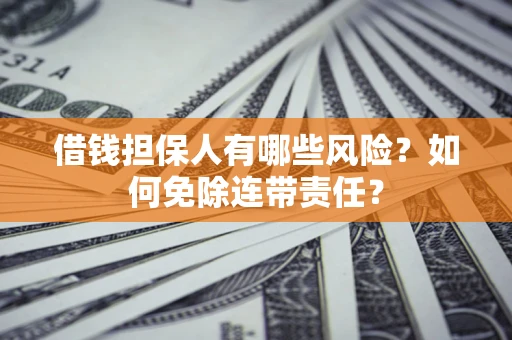 济南借钱担保人有哪些风险？如何免除连带责任？