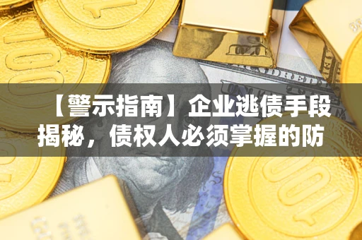 济南【警示指南】企业逃债手段揭秘，债权人必须掌握的防坑宝典