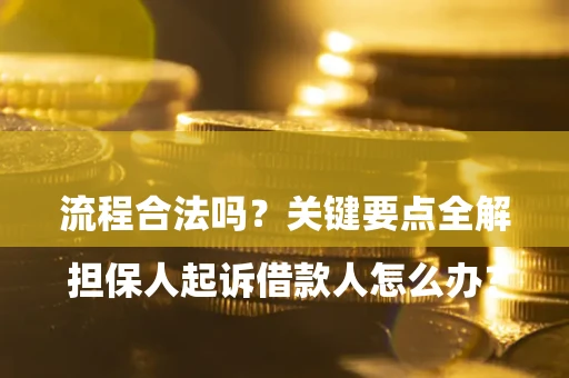 济南

担保人起诉借款人怎么办？流程合法吗？关键要点全解析