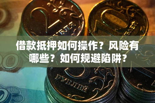 济南借款抵押如何操作？风险有哪些？如何规避陷阱？