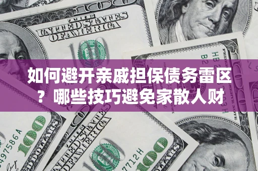 济南如何避开亲戚担保债务雷区？哪些技巧避免家散人财