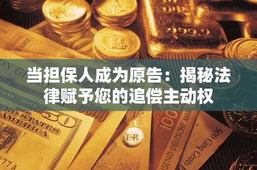 济南当担保人成为原告:揭秘法律赋予您的追偿主动权 济南当担保人成为原告:揭秘法律赋予您的追偿主动权