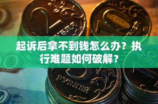 济南起诉后拿不到钱怎么办?执行难题如何破解? 济南起诉后拿不到钱怎么办?执行难题如何破解?