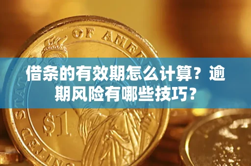 济南借条的有效期怎么计算？逾期风险有哪些技巧？