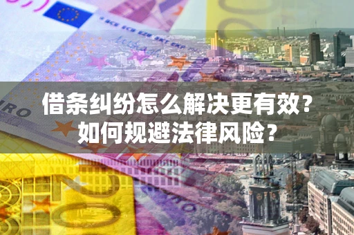 济南借条纠纷怎么解决更有效？如何规避法律风险？