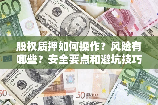 济南股权质押如何操作？风险有哪些？安全要点和避坑技巧？