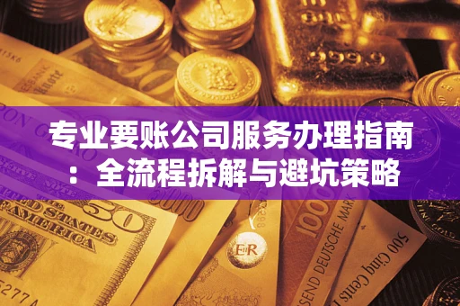 济南专业要账公司服务办理指南：全流程拆解与避坑策略
