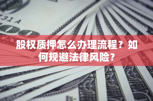 济南股权质押怎么办理流程？如何规避法律风险？