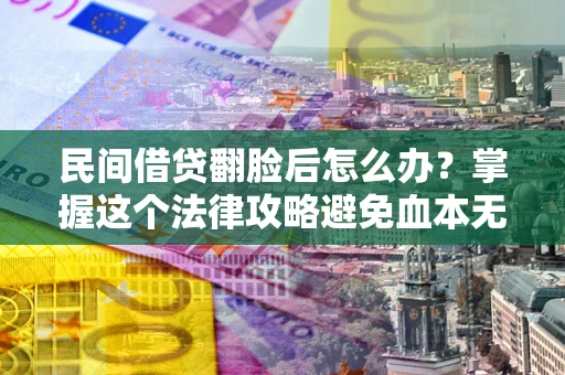 济南民间借贷翻脸后怎么办？掌握这个法律攻略避免血本无归
