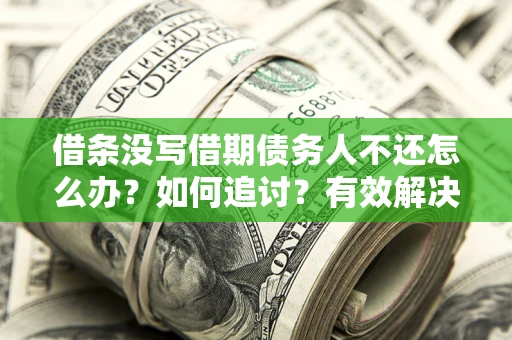 济南借条没写借期债务人不还怎么办？如何追讨？有效解决方案！
