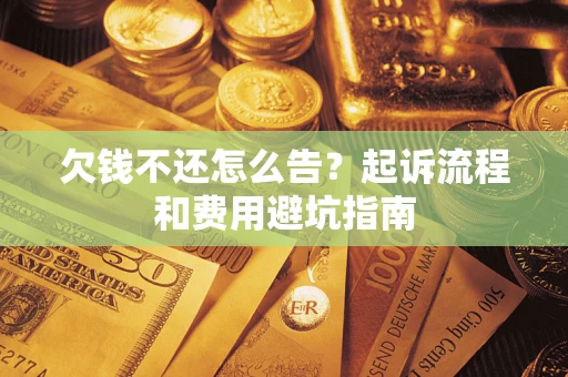济南欠钱不还怎么告?起诉流程和费用避坑指南 济南欠钱不还怎么告?起诉流程和费用避坑指南
