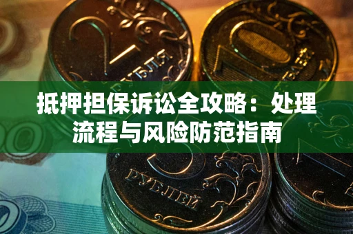 济南抵押担保诉讼全攻略：处理流程与风险防范指南