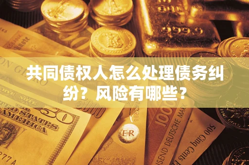 济南共同债权人怎么处理债务纠纷？风险有哪些？