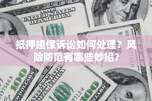 济南抵押担保诉讼如何处理？风险防范有哪些妙招？