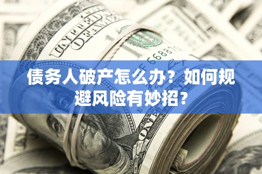 济南债务人破产怎么办？如何规避风险有妙招？